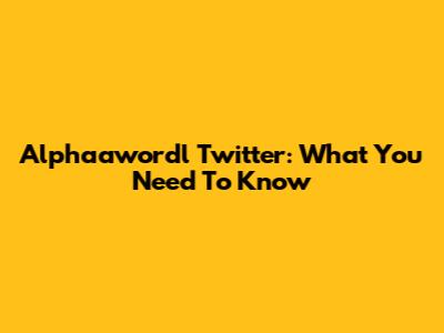 Alphaawordl Twitter: What You Need To Know
