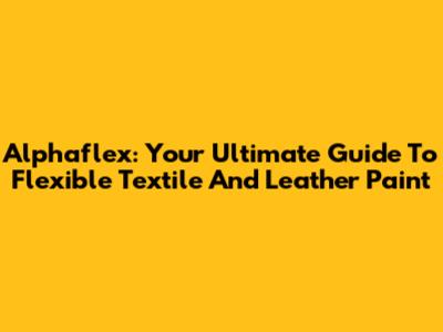 Alphaflex: Your Ultimate Guide To Flexible Textile And Leather Paint