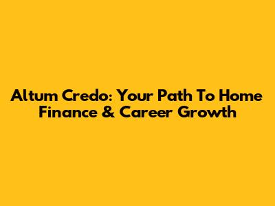 Altum Credo: Your Path To Home Finance & Career Growth