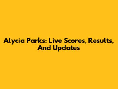 Alycia Parks: Live Scores, Results, And Updates