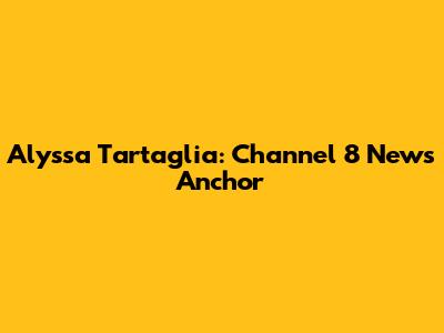 Alyssa Tartaglia: Channel 8 News Anchor