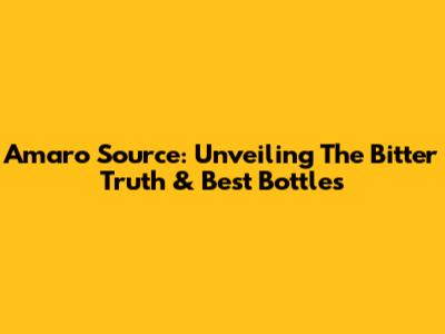 Amaro Source: Unveiling The Bitter Truth & Best Bottles