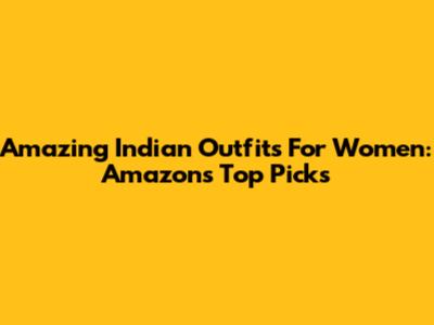 Amazing Indian Outfits For Women: Amazon's Top Picks
