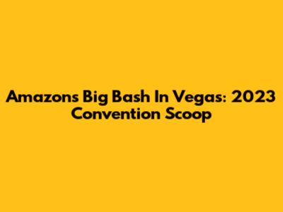 Amazon's Big Bash In Vegas: 2023 Convention Scoop