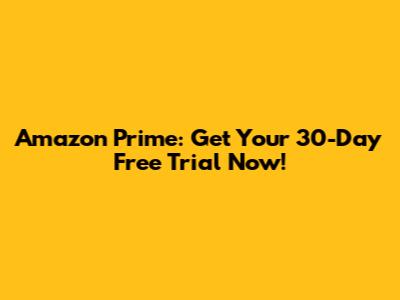 Amazon Prime: Get Your 30-Day Free Trial Now!