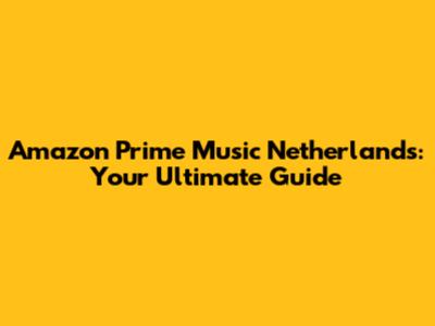Amazon Prime Music Netherlands: Your Ultimate Guide