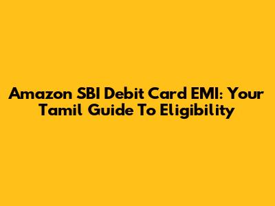Amazon SBI Debit Card EMI: Your Tamil Guide To Eligibility