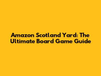 Amazon Scotland Yard: The Ultimate Board Game Guide