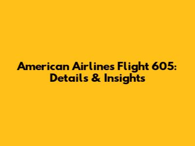 American Airlines Flight 605: Details & Insights