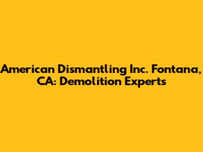American Dismantling Inc. Fontana, CA: Demolition Experts