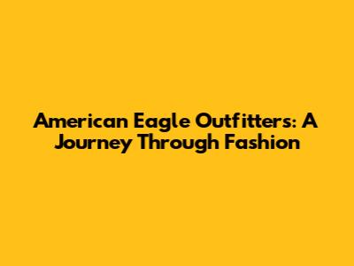 American Eagle Outfitters: A Journey Through Fashion