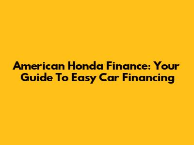 American Honda Finance: Your Guide To Easy Car Financing