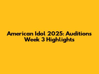 American Idol 2025: Auditions Week 3 Highlights