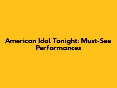 American Idol Tonight: Must-See Performances