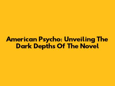 American Psycho: Unveiling The Dark Depths Of The Novel