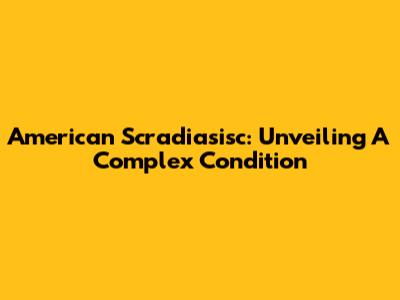 American Scradiasisc: Unveiling A Complex Condition