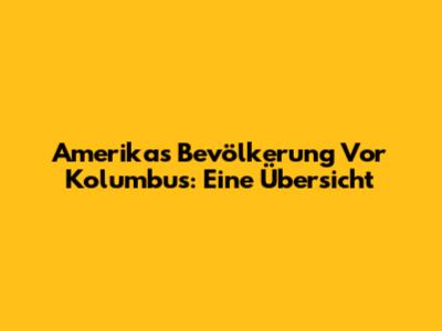 Amerikas Bevölkerung Vor Kolumbus: Eine Übersicht