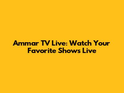 Ammar TV Live: Watch Your Favorite Shows Live