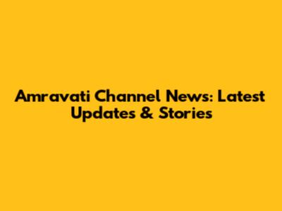 Amravati Channel News: Latest Updates & Stories