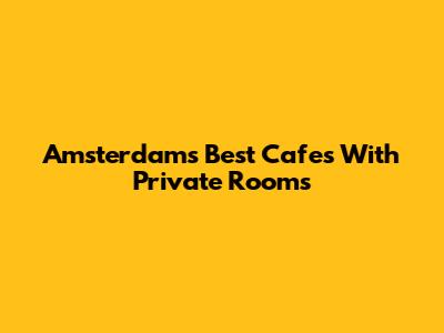 Amsterdam's Best Cafes With Private Rooms
