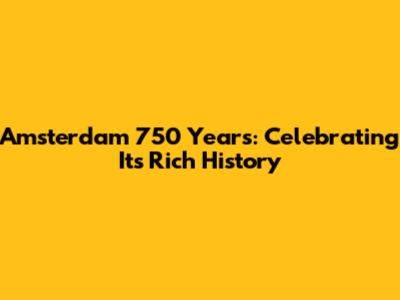 Amsterdam 750 Years: Celebrating Its Rich History