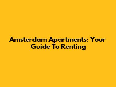 Amsterdam Apartments: Your Guide To Renting