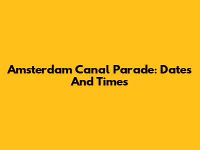 Amsterdam Canal Parade: Dates And Times