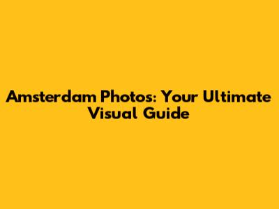 Amsterdam Photos: Your Ultimate Visual Guide