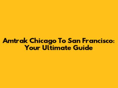 Amtrak Chicago To San Francisco: Your Ultimate Guide