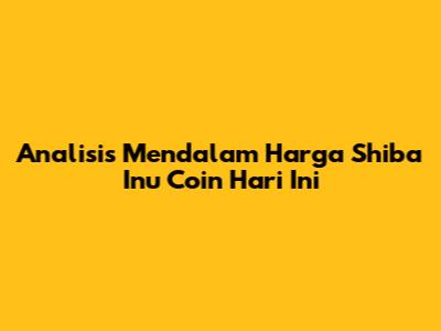 Analisis Mendalam Harga Shiba Inu Coin Hari Ini