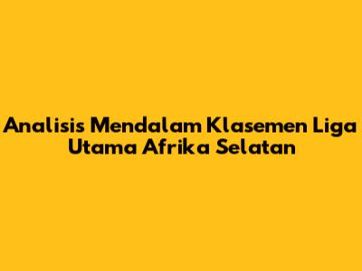 Analisis Mendalam Klasemen Liga Utama Afrika Selatan
