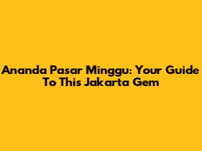 Ananda Pasar Minggu: Your Guide To This Jakarta Gem