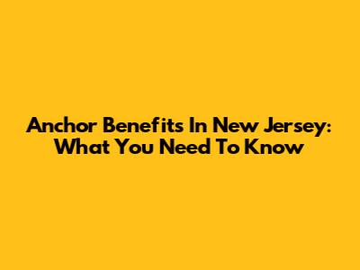 Anchor Benefits In New Jersey: What You Need To Know