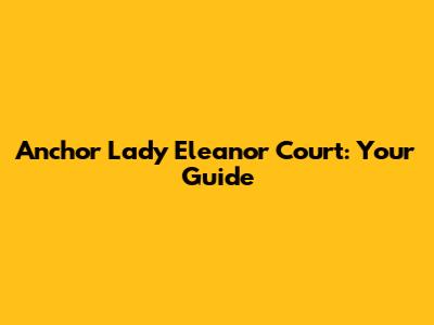 Anchor Lady Eleanor Court: Your Guide