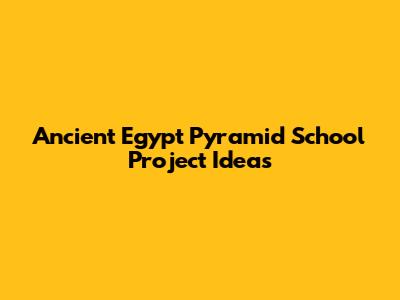 Ancient Egypt Pyramid School Project Ideas