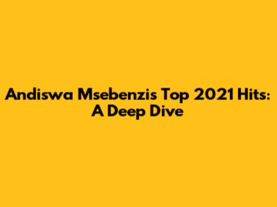 Andiswa Msebenzi's Top 2021 Hits: A Deep Dive