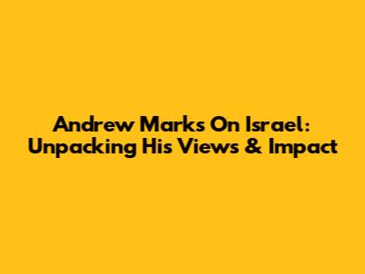 Andrew Marks On Israel: Unpacking His Views & Impact
