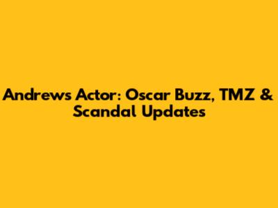 Andrews Actor: Oscar Buzz, TMZ & Scandal Updates