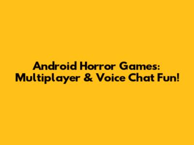 Android Horror Games: Multiplayer & Voice Chat Fun!