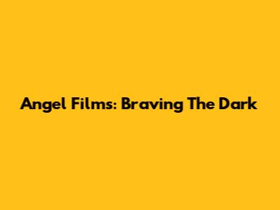 Angel Films: Braving The Dark