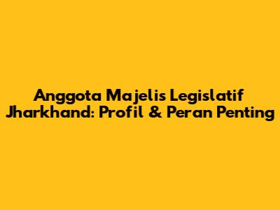 Anggota Majelis Legislatif Jharkhand: Profil & Peran Penting