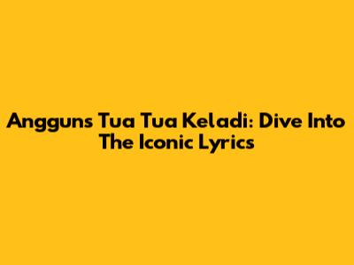 Anggun's 'Tua Tua Keladi': Dive Into The Iconic Lyrics