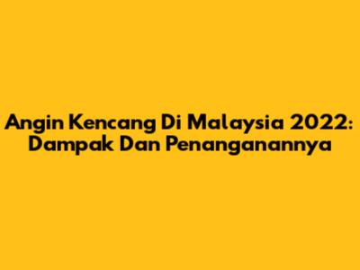 Angin Kencang Di Malaysia 2022: Dampak Dan Penanganannya