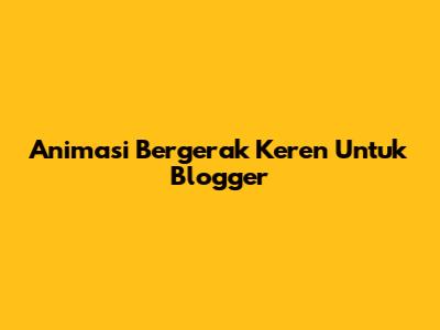Animasi Bergerak Keren Untuk Blogger