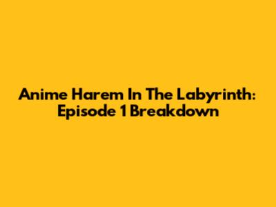 Anime Harem In The Labyrinth: Episode 1 Breakdown