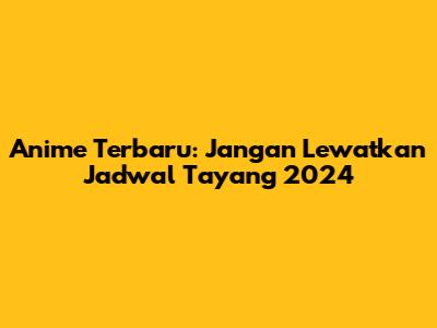 Anime Terbaru: Jangan Lewatkan Jadwal Tayang 2024