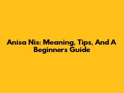 Anisa Nis: Meaning, Tips, And A Beginner's Guide