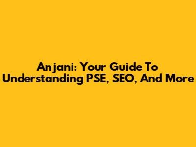 Anjani: Your Guide To Understanding PSE, SEO, And More