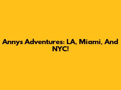 Anny's Adventures: LA, Miami, And NYC!