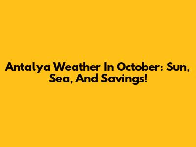 Antalya Weather In October: Sun, Sea, And Savings!
